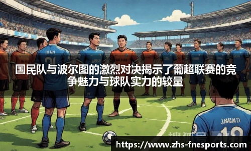 国民队与波尔图的激烈对决揭示了葡超联赛的竞争魅力与球队实力的较量